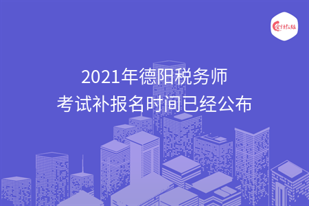 2021年德阳税务师考试补报名时间已经公布