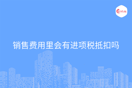 销售费用里会有进项税抵扣吗