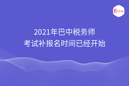 2021年巴中税务师考试补报名时间已经开始