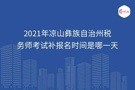 2021年凉山彝族自治州税务师考试补报名时间是哪一天