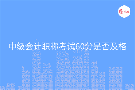 中級(jí)會(huì)計(jì)職稱考試60分是否及格