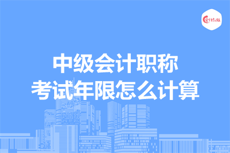 中級會計職稱考試年限怎么計算