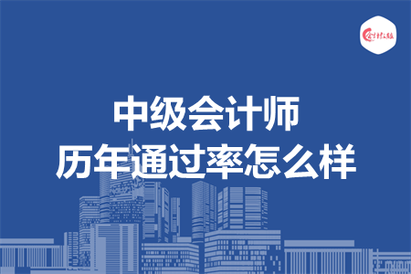 中級(jí)會(huì)計(jì)師歷年通過率怎么樣