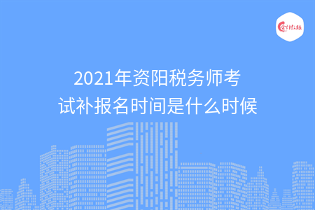 2021年资阳税务师考试补报名时间是什么时候