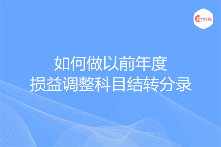 如何做以前年度損益調(diào)整科目結(jié)轉(zhuǎn)分錄