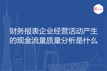 財(cái)務(wù)報(bào)表企業(yè)經(jīng)營活動(dòng)產(chǎn)生的現(xiàn)金流量質(zhì)量分析是什么