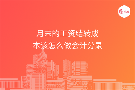 月末的工資結(jié)轉(zhuǎn)成本該怎么做會計分錄