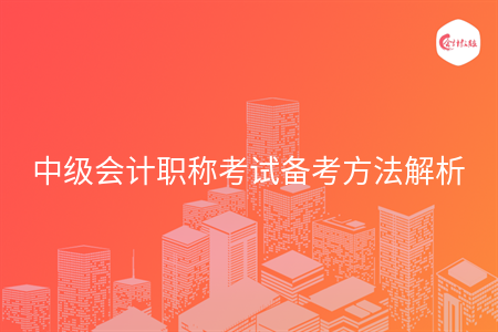中级会计职称考试备考方法解析 中级会计职称考试备考方法解析