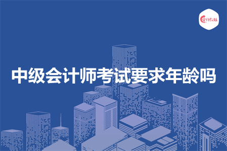 中級會(huì)計(jì)師考試要求年齡嗎?