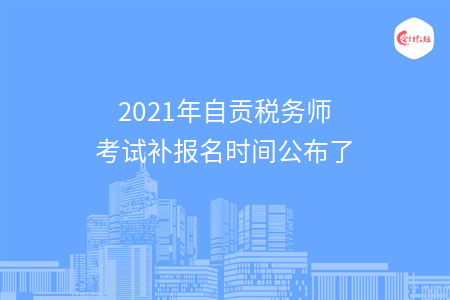 2021年自贡税务师考试补报名时间公布了
