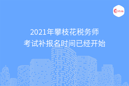 2021年攀枝花税务师考试补报名时间已经开始