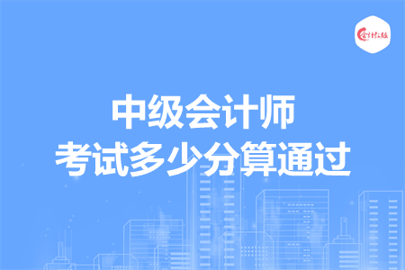 中級(jí)會(huì)計(jì)師考試多少分算通過(guò)