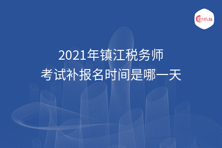 2021年镇江税务师考试补报名时间是哪一天