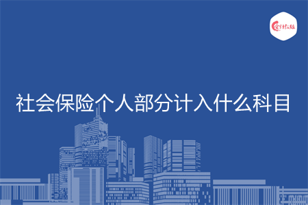 社會(huì)保險(xiǎn)個(gè)人部分計(jì)入什么科目