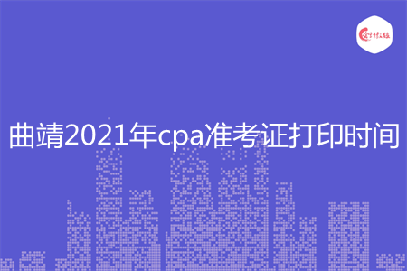 曲靖2021年cpa准考证打印时间