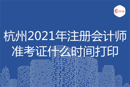 杭州2021年注册会计师准考证什么时间打印