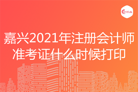 嘉兴2021年注册会计师准考证什么时候打印