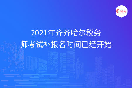 2021年齐齐哈尔税务师考试补报名时间已经开始