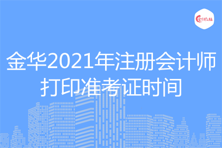 金华2021年注册会计师打印准考证时间