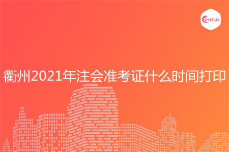 衢州2021年注会准考证什么时间打印