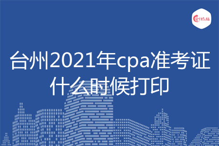 台州2021年cpa准考证什么时候打印