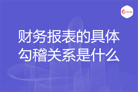 财务报表的具体勾稽关系是什么