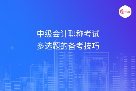 中级会计职称考试多选题的备考技巧