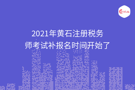 2021年黄石注册税务师考试补报名时间开始了