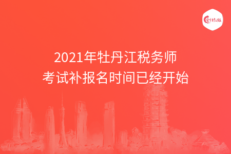 2021年牡丹江税务师考试补报名时间已经开始