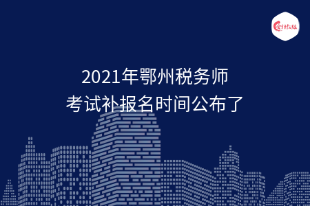 2021年鄂州税务师考试补报名时间公布了