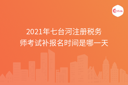 2021年七台河注册税务师考试补报名时间是哪一天