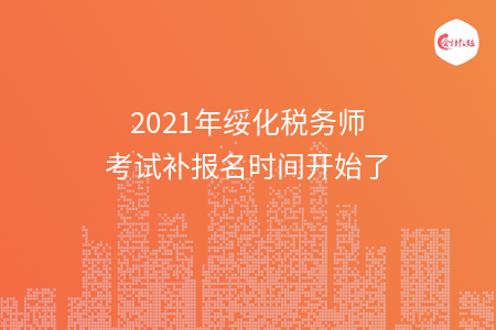 2021年绥化税务师考试补报名时间开始了