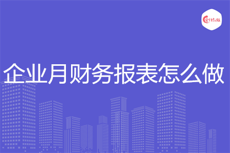 企业月财务报表怎么做