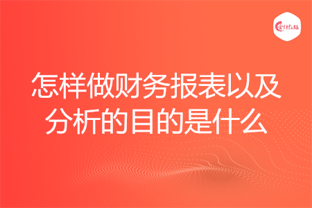 怎樣做財(cái)務(wù)報(bào)表以及分析的目的是什么