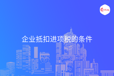 企业抵扣进项税的条件