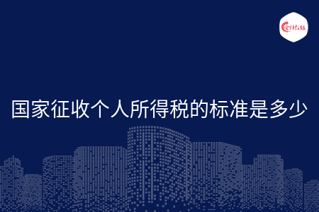 國家征收個(gè)人所得稅的標(biāo)準(zhǔn)是多少