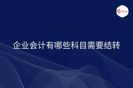 企業(yè)會計有哪些科目需要結(jié)轉(zhuǎn)