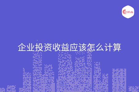 企業(yè)投資收益應(yīng)該怎么計算