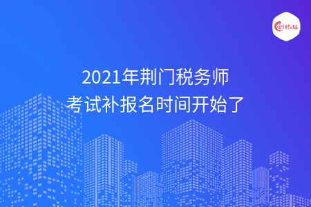 2021年荆门税务师考试补报名时间开始了