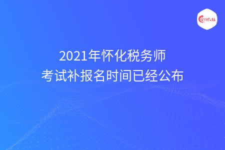 2021年怀化税务师考试补报名时间已经公布