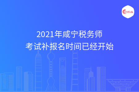 2021年咸宁税务师考试补报名时间已经开始