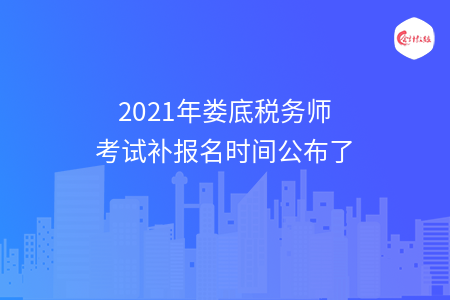 2021年娄底税务师考试补报名时间公布了