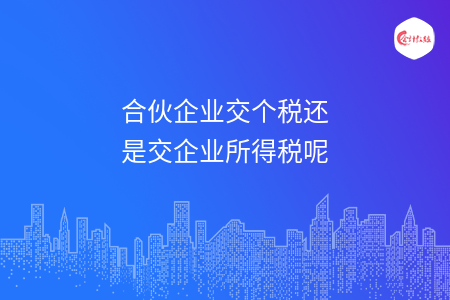 合伙企業(yè)交個(gè)稅還是交企業(yè)所得稅呢