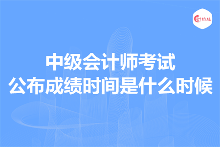 中级会计师考试公布成绩时间是什么时候