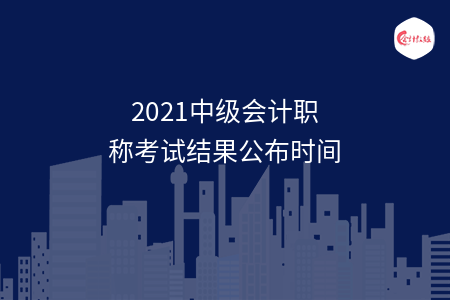 2021中級會計(jì)職稱考試結(jié)果公布時間