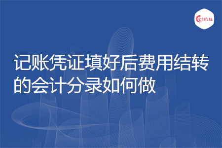 記賬憑證填好后費用結(jié)轉(zhuǎn)的會計分錄如何做