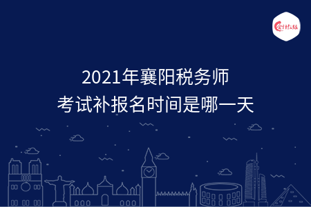 2021年襄阳税务师考试补报名时间是哪一天