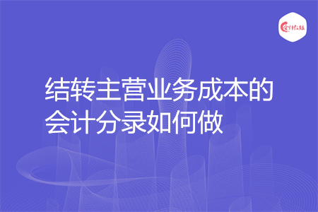 結(jié)轉(zhuǎn)主營業(yè)務(wù)成本的會計分錄如何做