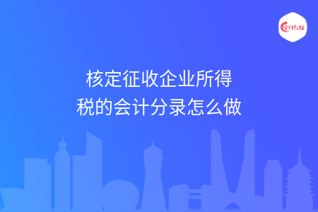 核定征收企業(yè)所得稅的會計(jì)分錄怎么做