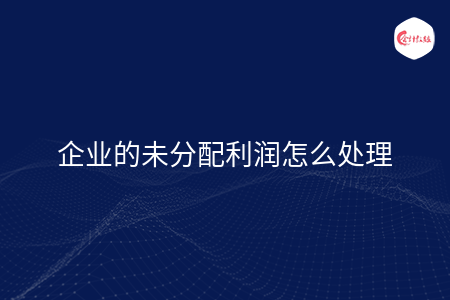 企業(yè)的未分配利潤(rùn)怎么處理